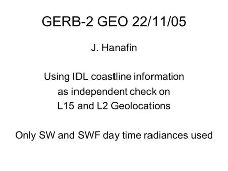 GERB-2 GEO 22/11/05 J. Hanafin Using IDL coastline information as independent check on L15 and L2 Geolocations Only SW and SWF day time radiances used.
