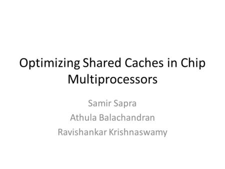Optimizing Shared Caches in Chip Multiprocessors Samir Sapra Athula Balachandran Ravishankar Krishnaswamy.