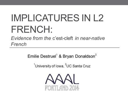 IMPLICATURES IN L2 FRENCH: Evidence from the c’est-cleft in near-native French Emilie Destruel 1 & Bryan Donaldson 2 1 University of Iowa, 2 UC Santa Cruz.