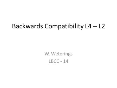 Backwards Compatibility L4 – L2 W. Weterings LBCC - 14.