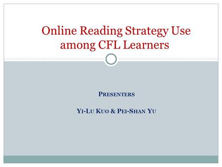 P RESENTERS Y I -L U K UO & P EI -S HAN Y U Online Reading Strategy Use among CFL Learners.