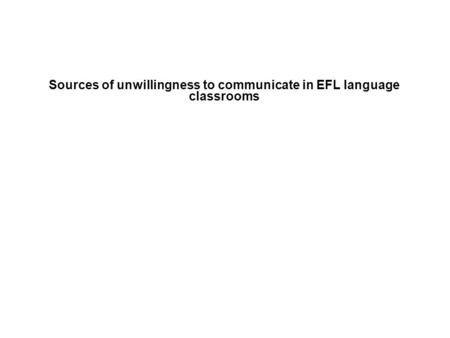 Sources of unwillingness to communicate in EFL language classrooms.