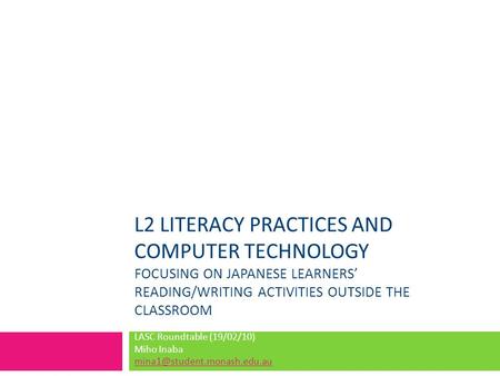 L2 LITERACY PRACTICES AND COMPUTER TECHNOLOGY FOCUSING ON JAPANESE LEARNERS’ READING/WRITING ACTIVITIES OUTSIDE THE CLASSROOM LASC Roundtable (19/02/10)