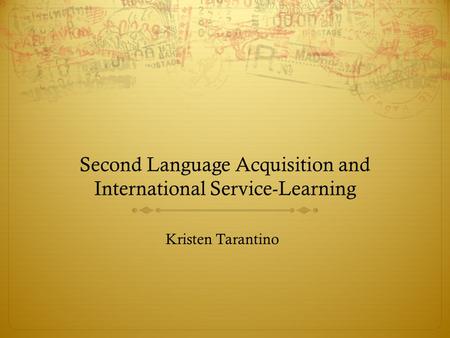 Second Language Acquisition and International Service-Learning Kristen Tarantino.