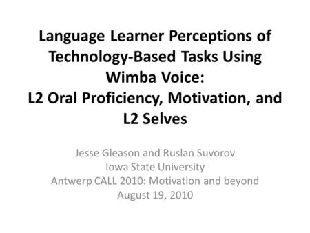 Language Learner Perceptions of Technology-Based Tasks Using Wimba Voice: L2 Oral Proficiency, Motivation, and L2 Selves Jesse Gleason and Ruslan Suvorov.