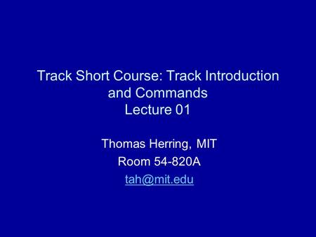 Track Short Course: Track Introduction and Commands Lecture 01 Thomas Herring, MIT Room 54-820A