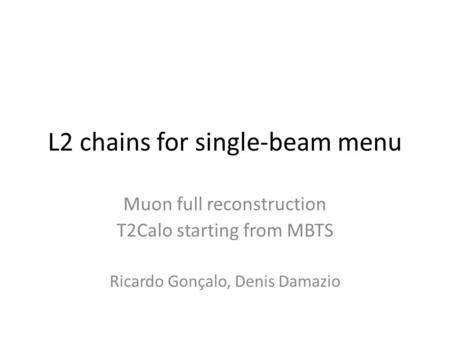 L2 chains for single-beam menu Muon full reconstruction T2Calo starting from MBTS Ricardo Gonçalo, Denis Damazio.