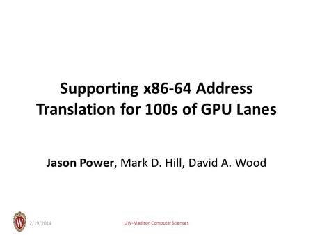 Supporting x86-64 Address Translation for 100s of GPU Lanes Jason Power, Mark D. Hill, David A. Wood UW-Madison Computer Sciences 2/19/2014.