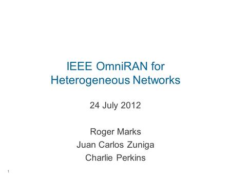 IEEE OmniRAN for Heterogeneous Networks 24 July 2012 Roger Marks Juan Carlos Zuniga Charlie Perkins 1.