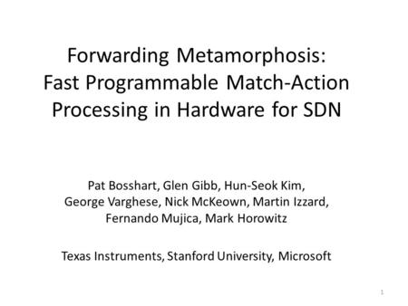 Forwarding Metamorphosis: Fast Programmable Match-Action Processing in Hardware for SDN Pat Bosshart, Glen Gibb, Hun-Seok Kim, George Varghese, Nick.