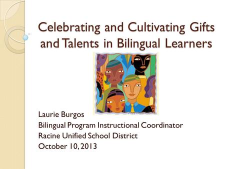 Celebrating and Cultivating Gifts and Talents in Bilingual Learners Laurie Burgos Bilingual Program Instructional Coordinator Racine Unified School District.