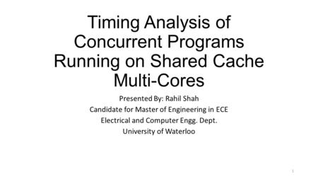 Timing Analysis of Concurrent Programs Running on Shared Cache Multi-Cores Presented By: Rahil Shah Candidate for Master of Engineering in ECE Electrical.
