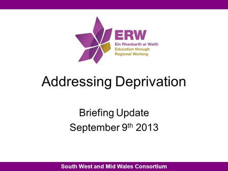 South West and Mid Wales Consortium Addressing Deprivation Briefing Update September 9 th 2013.