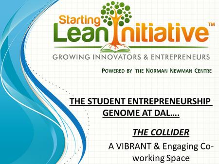 P OWERED BY THE N ORMAN N EWMAN C ENTRE THE COLLIDER A VIBRANT & Engaging Co- working Space THE STUDENT ENTREPRENEURSHIP GENOME AT DAL….