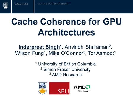 Cache Coherence for GPU Architectures Inderpreet Singh 1, Arrvindh Shriraman 2, Wilson Fung 1, Mike O’Connor 3, Tor Aamodt 1 Image source: www.forces.gc.ca.