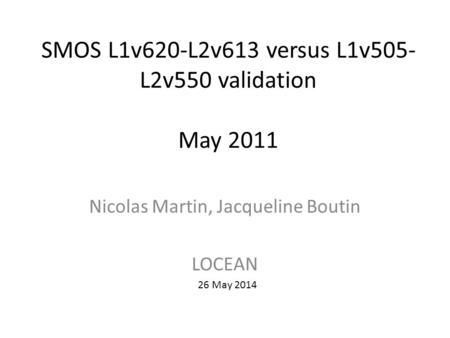 SMOS L1v620-L2v613 versus L1v505- L2v550 validation May 2011 Nicolas Martin, Jacqueline Boutin LOCEAN 26 May 2014.