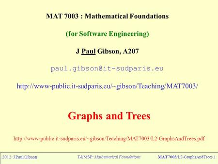 2012: J Paul GibsonT&MSP: Mathematical FoundationsMAT7003/L2-GraphsAndTrees.1 MAT 7003 : Mathematical Foundations (for Software Engineering) J Paul Gibson,