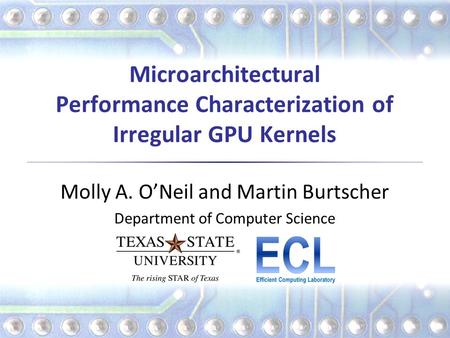 Microarchitectural Performance Characterization of Irregular GPU Kernels Molly A. O’Neil and Martin Burtscher Department of Computer Science.