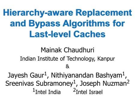 Hierarchy-aware Replacement and Bypass Algorithms for Last-level Caches Mainak Chaudhuri Indian Institute of Technology, Kanpur & Jayesh Gaur 1, Nithiyanandan.