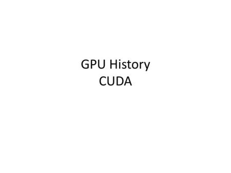 GPU History CUDA. Graphics Pipeline Elements 1. A scene description: vertices, triangles, colors, lighting 2.Transformations that map the scene to a camera.