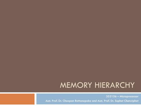 MEMORY HIERARCHY 353156 – Microprocessor Asst. Prof. Dr. Choopan Rattanapoka and Asst. Prof. Dr. Suphot Chunwiphat.