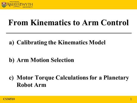 From Kinematics to Arm Control a)Calibrating the Kinematics Model b)Arm Motion Selection c)Motor Torque Calculations for a Planetary Robot Arm CS36510.