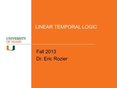 LINEAR TEMPORAL LOGIC Fall 2013 Dr. Eric Rozier.