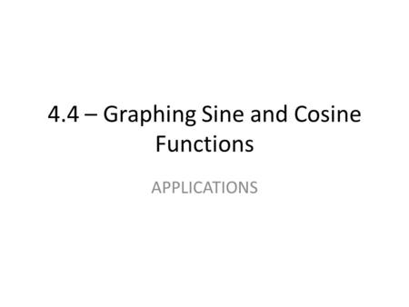 4.4 – Graphing Sine and Cosine Functions APPLICATIONS.