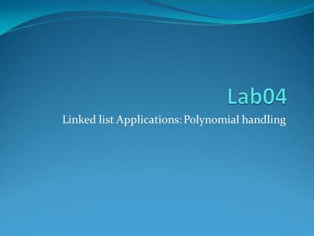 Linked list Applications: Polynomial handling. Representing a polynomial using a linked list Store the coefficient and exponent of each term in nodes.
