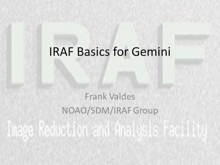 IRAF Basics for Gemini Frank Valdes NOAO/SDM/IRAF Group.