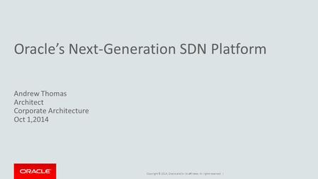 Copyright © 2014, Oracle and/or its affiliates. All rights reserved. | Oracle’s Next-Generation SDN Platform Andrew Thomas Architect Corporate Architecture.