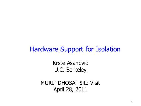 1 Hardware Support for Isolation Krste Asanovic U.C. Berkeley MURI “DHOSA” Site Visit April 28, 2011.