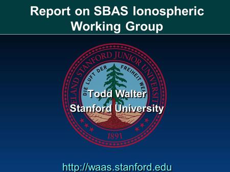 Report on SBAS Ionospheric Working Group Todd Walter Stanford University  Todd Walter Stanford University