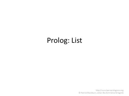 Prolog: List http://www.learnprolognow.org © Patrick Blackburn, Johan Bos & Kristina Striegnitz.