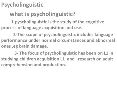 Psycholinguistic what is psycholinguistic? 1-pyscholinguistic is the study of the cognitive process of language acquisition and use. 2-The scope of psycholinguistic.