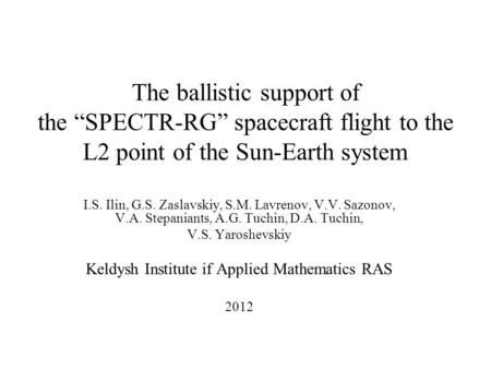 The ballistic support of the “SPECTR-RG” spacecraft flight to the L2 point of the Sun-Earth system I.S. Ilin, G.S. Zaslavskiy, S.M. Lavrenov, V.V. Sazonov,