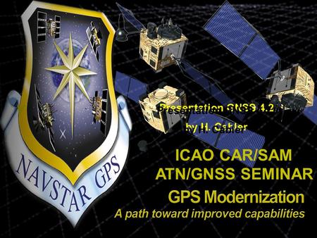 ICAO CAR/SAM ATN/GNSS SEMINAR Presentation GNSS 4.2 by H. Cabler Presentation GNSS 4.2 by H. Cabler.