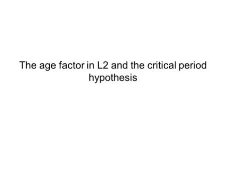 The age factor in L2 and the critical period hypothesis