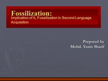 Fossilization: Implication of IL Fossilization in Second Language Acquisition Prepared by Mohd. Yasin Sharif.