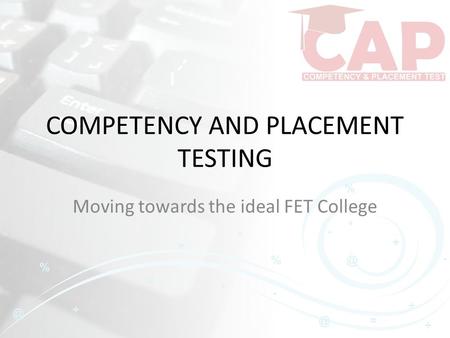 COMPETENCY AND PLACEMENT TESTING Moving towards the ideal FET College.
