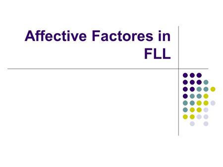 Affective Factores in FLL. Affective Factors in FLL Learning a language means adding a new layer to your own personality Your whole being is involved.