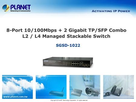 Www.planet.com.tw SGSD-1022 Copyright © PLANET Technology Corporation. All rights reserved. 8-Port 10/100Mbps + 2 Gigabit TP/SFP Combo L2 / L4 Managed.