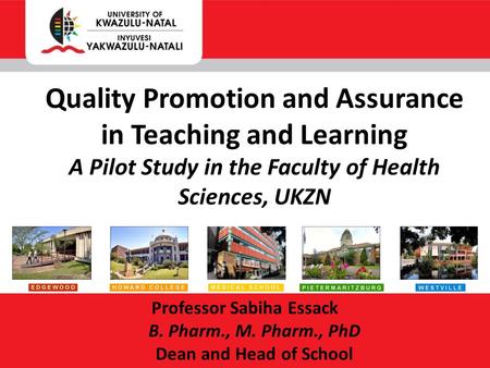 Professor Sabiha Essack B. Pharm., M. Pharm., PhD Dean and Head of School Quality Promotion and Assurance in Teaching and Learning A Pilot Study in the.
