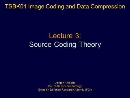 Lecture 3: Source Coding Theory TSBK01 Image Coding and Data Compression Jörgen Ahlberg Div. of Sensor Technology Swedish Defence Research Agency (FOI)