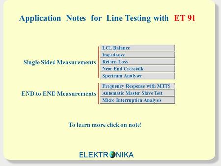 Application Notes for Line Testing with ET 91 To learn more click on note! Single Sided Measurements END to END Measurements LCL Balance Impedance Return.