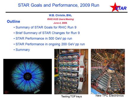 STAR W.B. Christie, BNL RHIC/AGS Users Meeting June 4, 2009. STAR Goals and Performance, 2009 Run Outline Summary of STAR Goals for RHIC Run 9 Brief Summary.