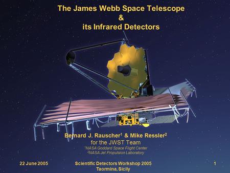 The James Webb Space Telescope & its Infrared Detectors Bernard J. Rauscher 1 & Mike Ressler 2 for the JWST Team 1 NASA Goddard Space Flight Center 2 NASA.