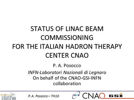 P. A. Posocco – TH10 STATUS OF LINAC BEAM COMMISSIONING FOR THE ITALIAN HADRON THERAPY CENTER CNAO P. A. Posocco INFN-Laboratori Nazionali di Legnaro On.