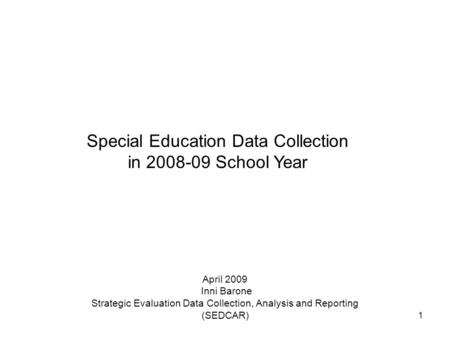 1 Special Education Data Collection in 2008-09 School Year April 2009 Inni Barone Strategic Evaluation Data Collection, Analysis and Reporting (SEDCAR)
