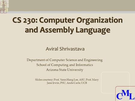 CML CML CS 230: Computer Organization and Assembly Language Aviral Shrivastava Department of Computer Science and Engineering School of Computing and Informatics.
